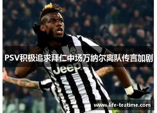 PSV积极追求拜仁中场万纳尔离队传言加剧