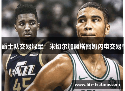 爵士队交易绿军：米切尔加盟塔图姆闪电交易！
